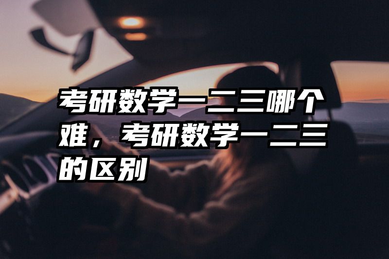 考研数学一二三哪个难，考研数学一二三的区别