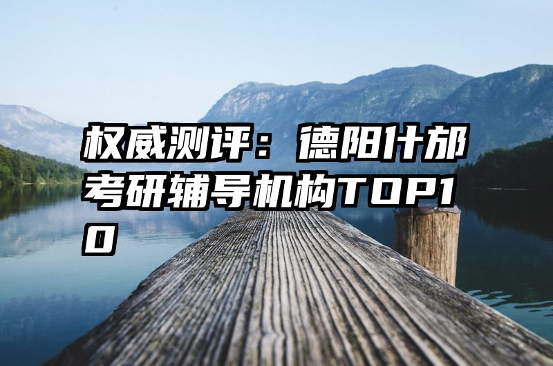 权威测评：德阳什邡考研辅导机构TOP10