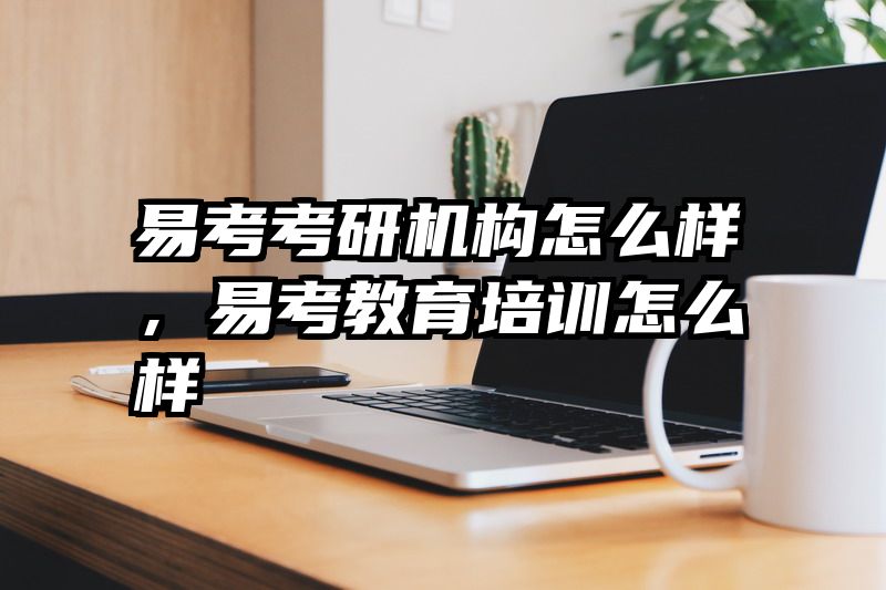 易考考研机构怎么样,易考教育培训怎么样