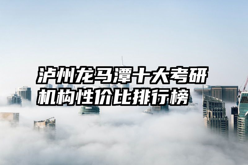 泸州龙马潭十大考研机构性价比排行榜