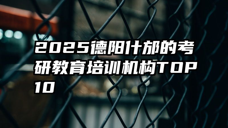 2025德阳什邡的考研教育培训机构TOP10