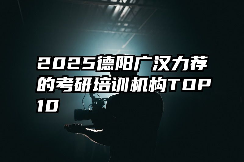 2025德阳广汉力荐的考研培训机构TOP10