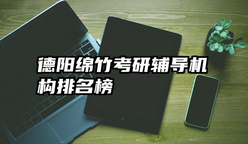 德阳绵竹考研辅导机构排名榜