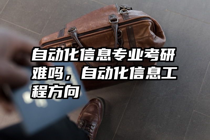 自动化信息专业考研难吗，自动化信息工程方向