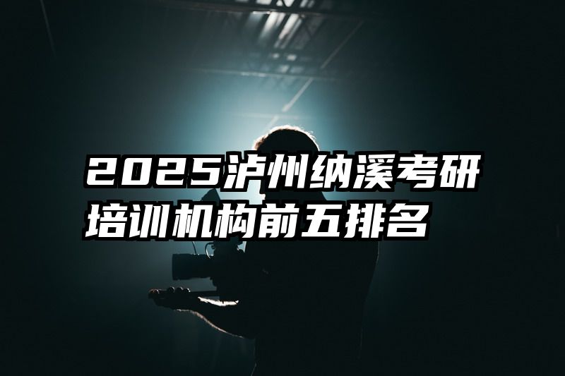 2025泸州纳溪考研培训机构前五排名