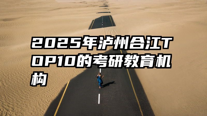 2025年泸州合江TOP10的考研教育机构
