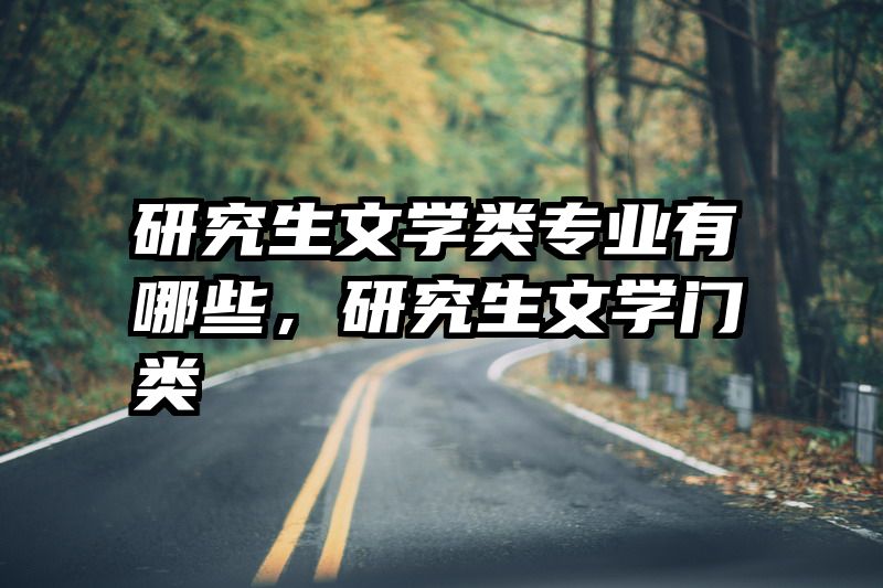 研究生文学类专业有哪些,研究生文学门类