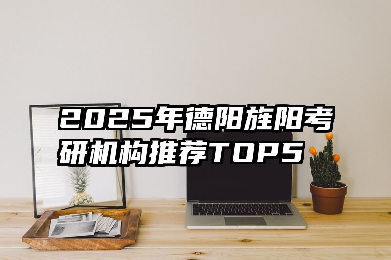 2025年德阳旌阳考研机构推荐TOP5