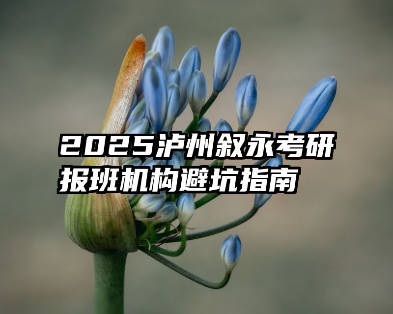 2025泸州叙永考研报班机构避坑指南