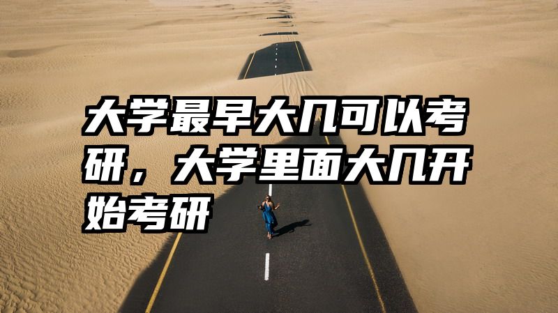 大学最早大几可以考研,大学里面大几开始考研