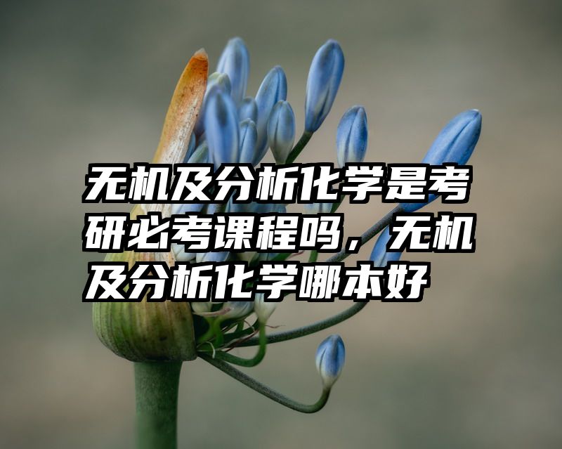 无机及分析化学是考研必考课程吗,无机及分析化学哪本好