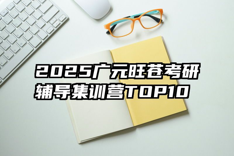 2025广元旺苍考研辅导集训营TOP10