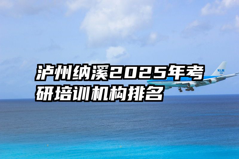 泸州纳溪2025年考研培训机构排名
