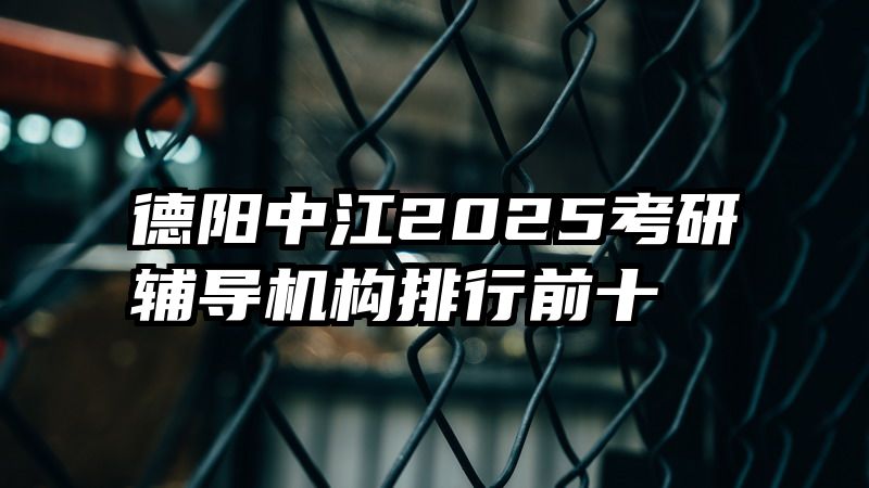 德阳中江2025考研辅导机构排行前十