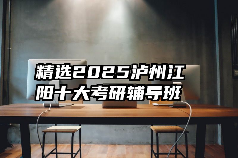 精选2025泸州江阳十大考研辅导班