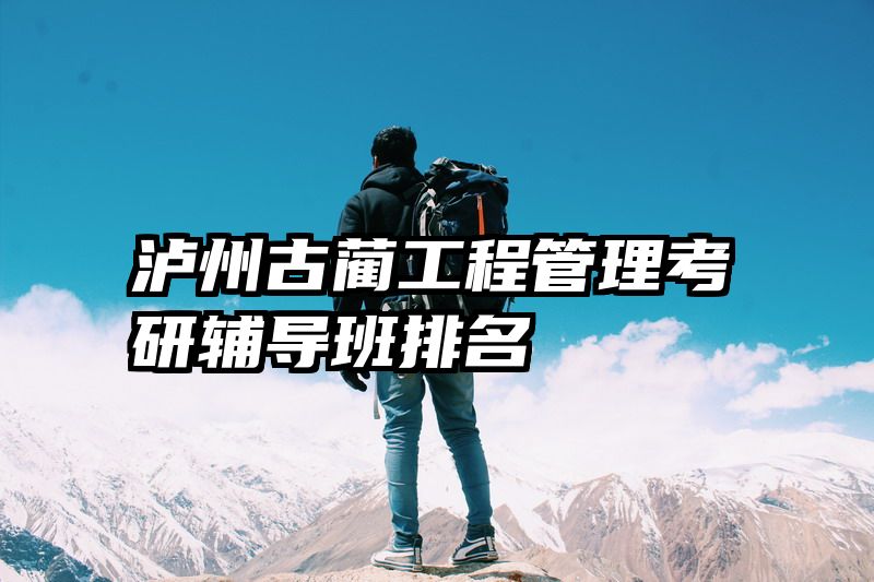 泸州古蔺工程管理考研辅导班排名