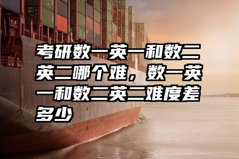 考研数一英一和数二英二哪个难，数一英一和数二英二难度差多少