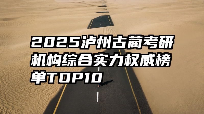 2025泸州古蔺考研机构综合实力权威榜单TOP10