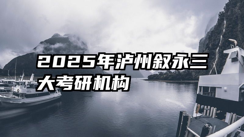 2025年泸州叙永三大考研机构