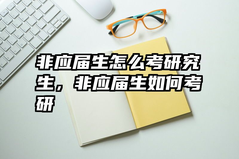非应届生怎么考研究生,非应届生如何考研