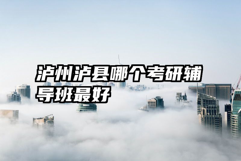 泸州泸县哪个考研辅导班最好