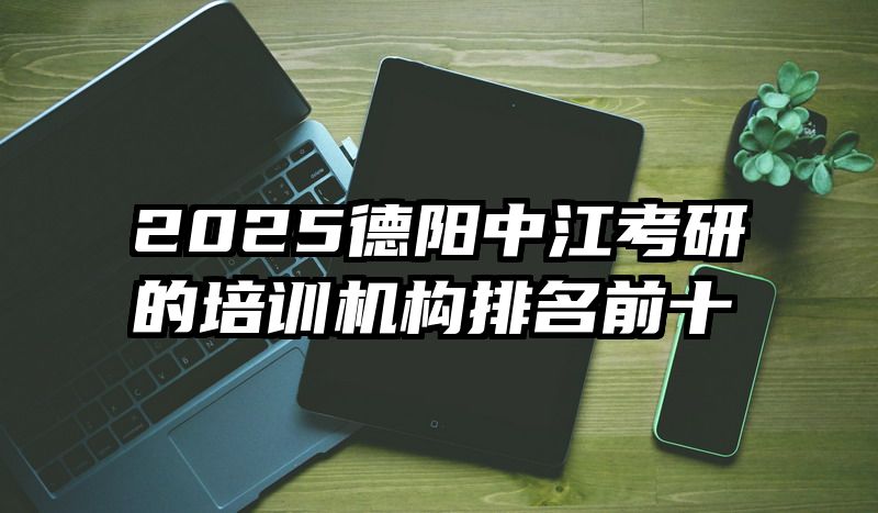 2025德阳中江考研的培训机构排名前十