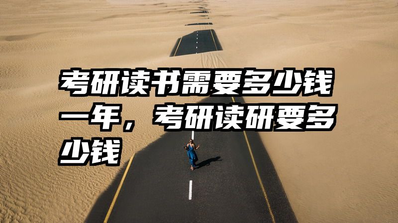 考研读书需要多少钱一年，考研读研要多少钱