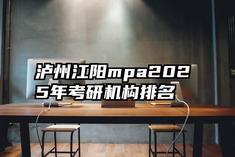 泸州江阳mpa2025年考研机构排名
