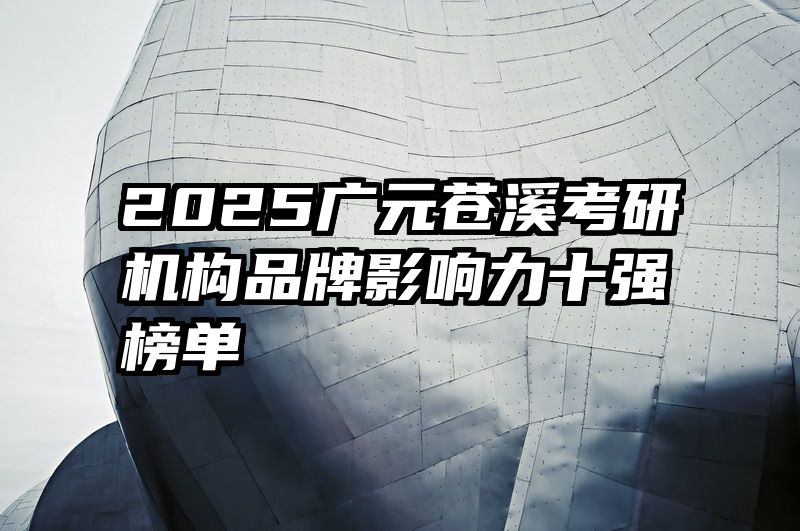 2025广元苍溪考研机构品牌影响力十强榜单
