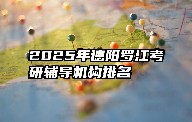 2025年德阳罗江考研辅导机构排名