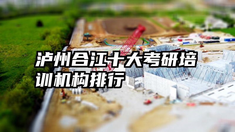 泸州合江十大考研培训机构排行