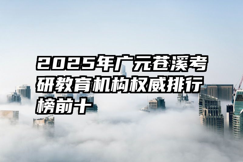 2025年广元苍溪考研教育机构权威排行榜前十