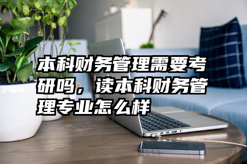 本科财务管理需要考研吗，读本科财务管理专业怎么样