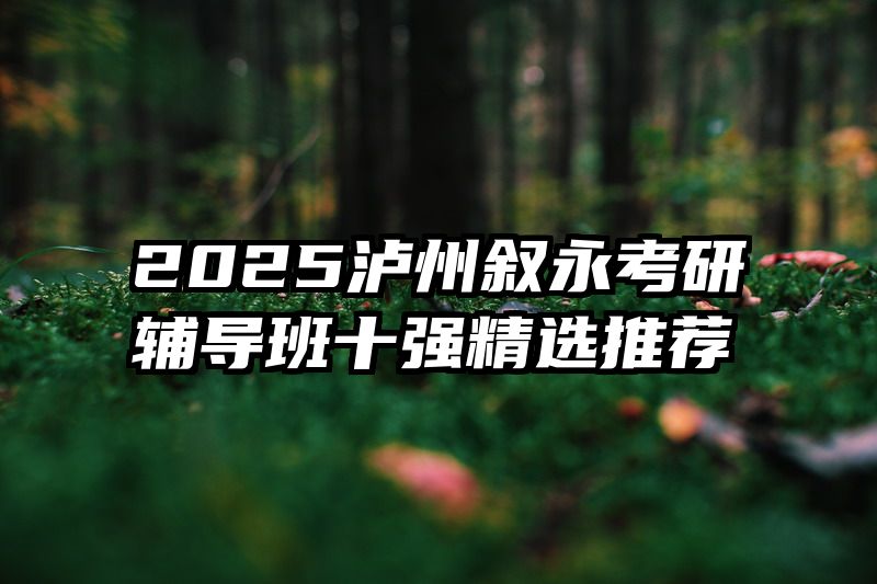 2025泸州叙永考研辅导班十强精选推荐