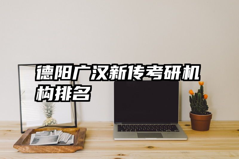 德阳广汉新传考研机构排名