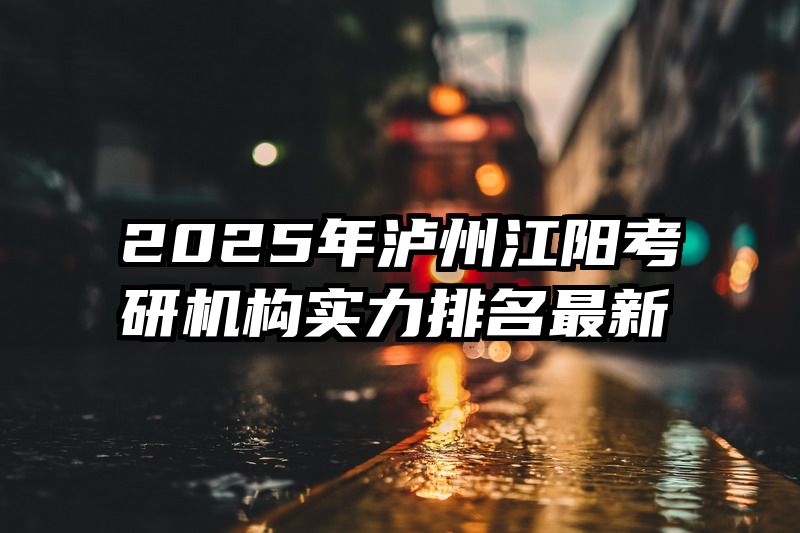 2025年泸州江阳考研机构实力排名最新