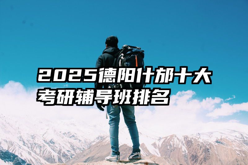 2025德阳什邡十大考研辅导班排名