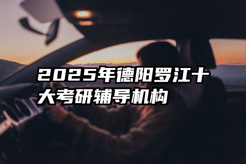 2025年德阳罗江十大考研辅导机构