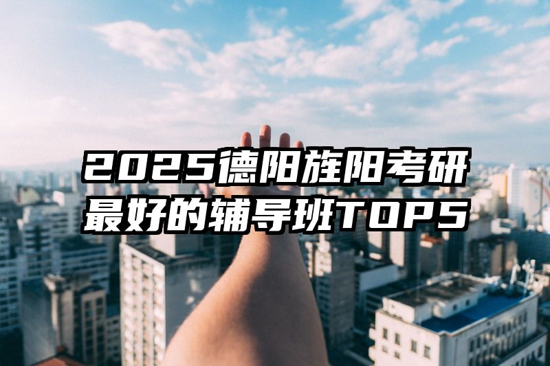 2025德阳旌阳考研最好的辅导班TOP5