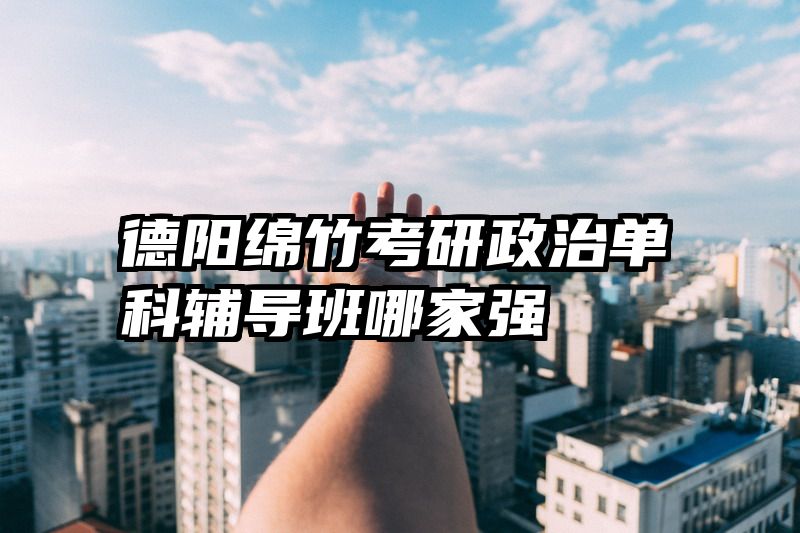 德阳绵竹考研政治单科辅导班哪家强