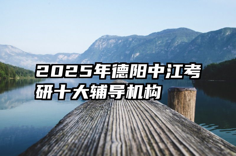 2025年德阳中江考研十大辅导机构