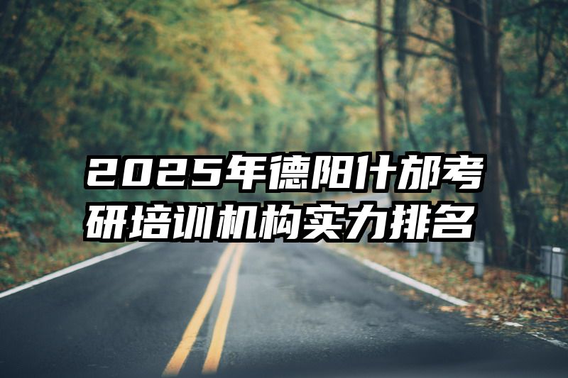 2025年德阳什邡考研培训机构实力排名