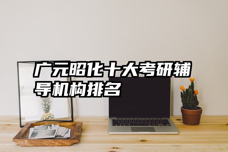 广元昭化十大考研辅导机构排名