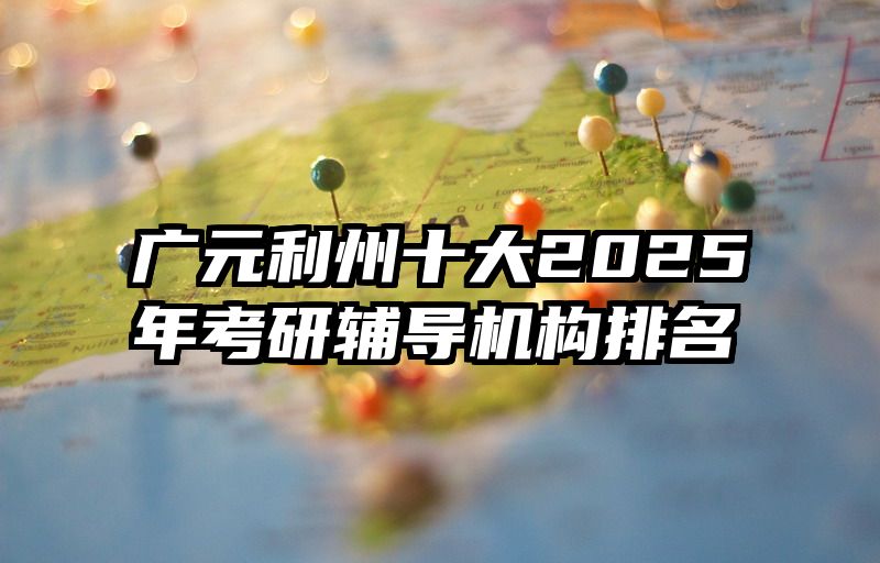 广元利州十大2025年考研辅导机构排名