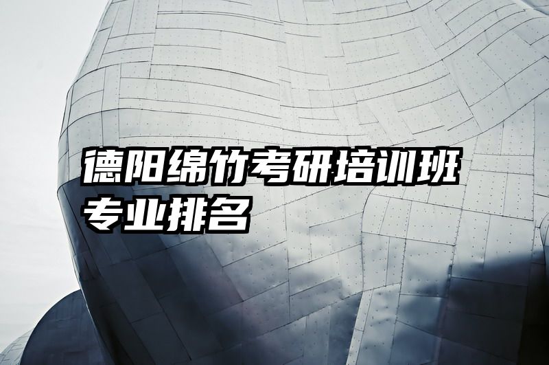 德阳绵竹考研培训班专业排名