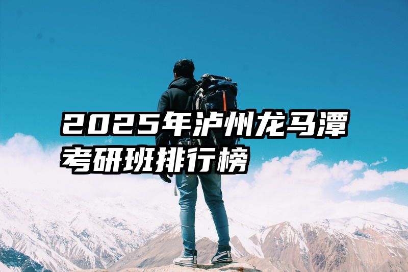 2025年泸州龙马潭考研班排行榜