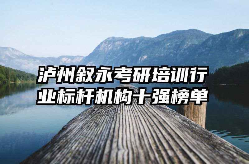 泸州叙永考研培训行业标杆机构十强榜单