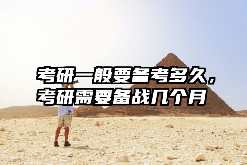 考研一般要备考多久，考研需要备战几个月