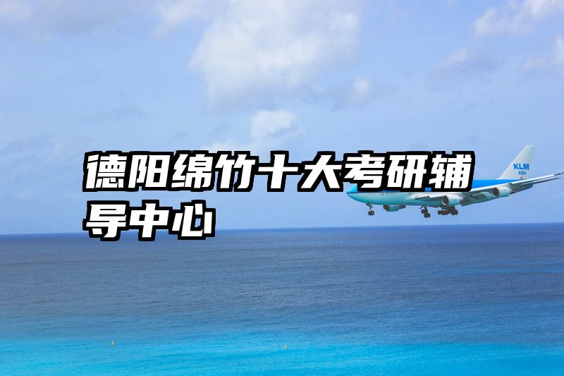 德阳绵竹十大考研辅导中心