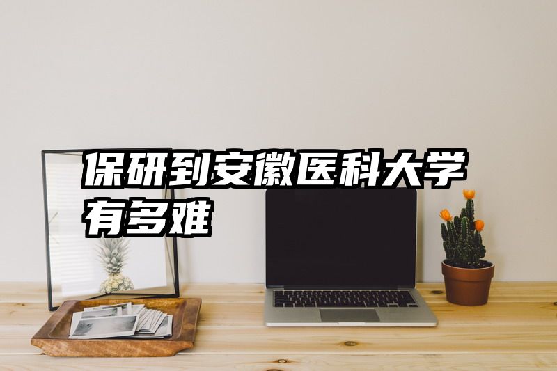保研到安徽医科大学有多难
